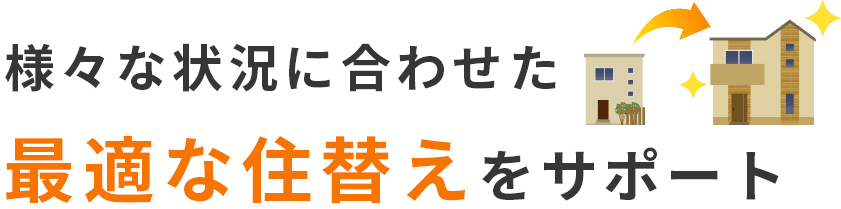 様々な状況に合わせた最適な住替えをサポート